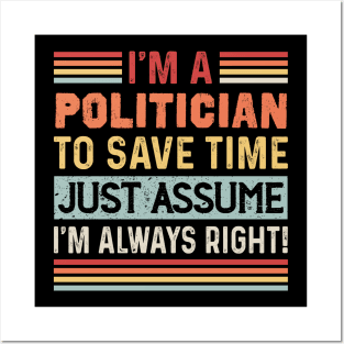 Im A Politician To Save Time Just Assume I'm Right Posters and Art